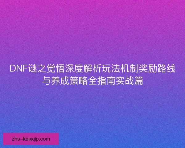 DNF谜之觉悟深度解析玩法机制奖励路线与养成策略全指南实战篇