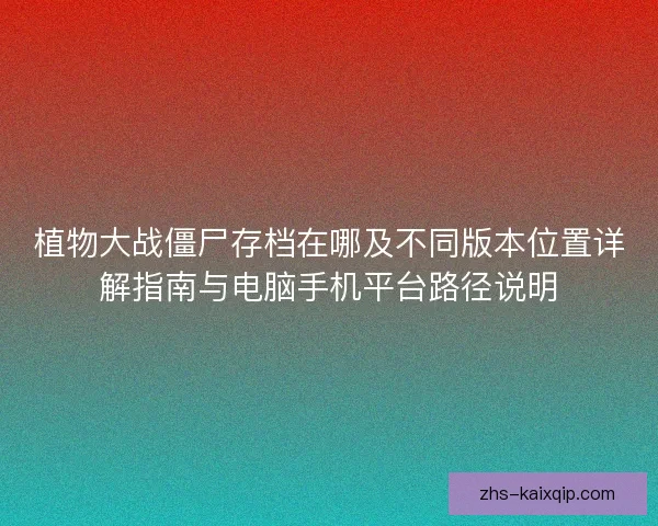 植物大战僵尸存档在哪及不同版本位置详解指南与电脑手机平台路径说明