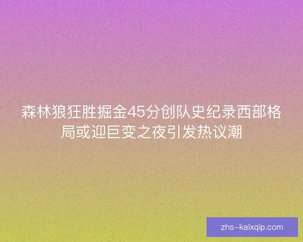 森林狼狂胜掘金45分创队史纪录西部格局或迎巨变之夜引发热议潮