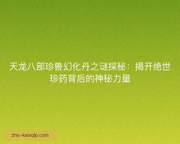 天龙八部珍兽幻化丹之谜探秘：揭开绝世珍药背后的神秘力量