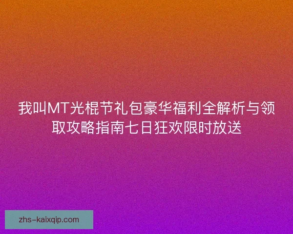 我叫MT光棍节礼包豪华福利全解析与领取攻略指南七日狂欢限时放送 我叫MT光棍节礼包豪华福利全解析与领取攻略指南七日狂欢限时放送