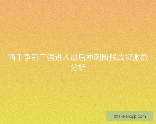 西甲争冠三强进入最后冲刺阶段战况激烈分析 西甲争冠三强进入最后冲刺阶段战况激烈分析