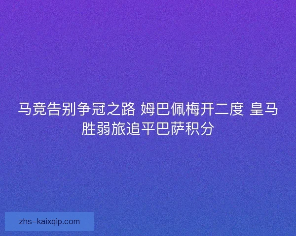 马竞告别争冠之路 姆巴佩梅开二度 皇马胜弱旅追平巴萨积分 马竞告别争冠之路 姆巴佩梅开二度 皇马胜弱旅追平巴萨积分