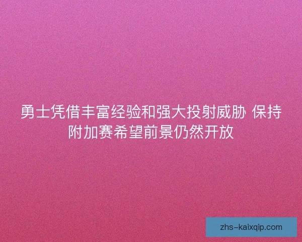 勇士凭借丰富经验和强大投射威胁 保持附加赛希望前景仍然开放