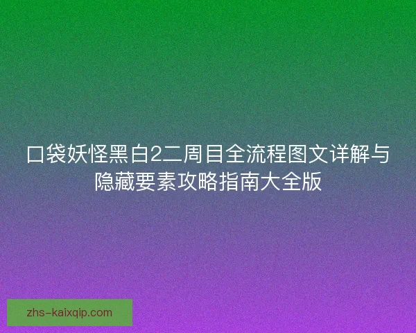 口袋妖怪黑白2二周目全流程图文详解与隐藏要素攻略指南大全版 口袋妖怪黑白2二周目全流程图文详解与隐藏要素攻略指南大全版