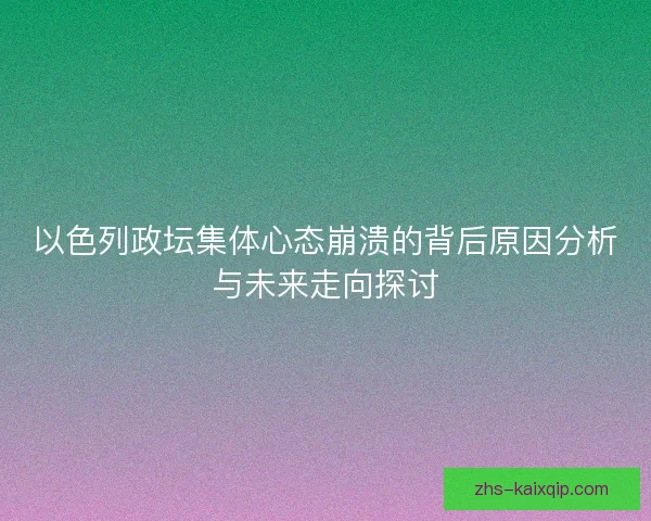 以色列政坛集体心态崩溃的背后原因分析与未来走向探讨 以色列政坛集体心态崩溃的背后原因分析与未来走向探讨